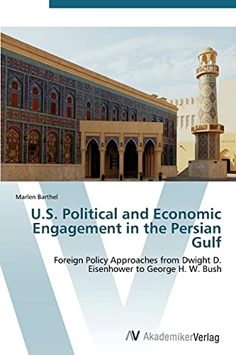 U.S. Political and Economic Engagement in the Persian Gulf: Foreign Policy Approaches from Dwight D. Eisenhower to George H. W. Bush
