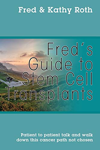 Fred's Guide to Stem Cell Transplants: Patient to patient talk and walk down this cancer path not chosen