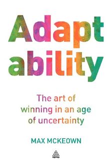 Adaptability: The Art of Winning in an Age of Uncertainty