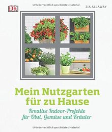 Mein Nutzgarten für zu Hause: Kreative Indoor-Projekte  für Obst, Gemüse und Kräuter