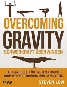 Overcoming Gravity - Schwerkraft überwinden: Das Handbuch für systematisches Bodyweight-Training und Gymnastik