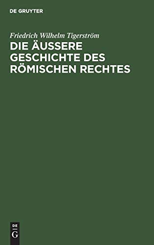 Die äußere Geschichte des Römischen Rechtes: Mit einem Anhang der die Fortbildung und Bearbeitung des Römischen Rechtes seit Justinian