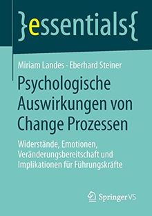 Psychologische Auswirkungen von Change Prozessen: Widerstände, Emotionen, Veränderungsbereitschaft und Implikationen für Führungskräfte (essentials)