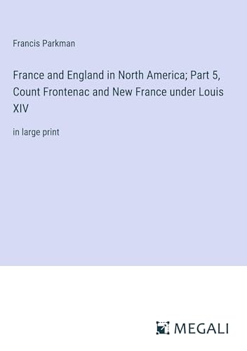 France and England in North America; Part 5, Count Frontenac and New France under Louis XIV: in large print