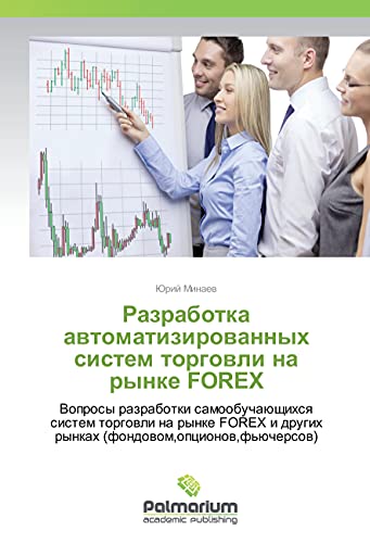 Razrabotka avtomatizirovannyh sistem torgovli na rynke FOREX: Voprosy razrabotki samoobuchajushhihsya sistem torgovli na rynke FOREX i drugih rynkah (fondovom,opcionov,f'juchersov)
