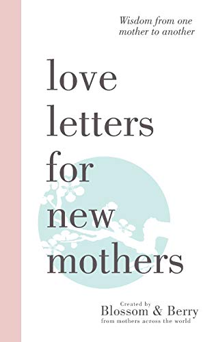 Love Letters For New Mothers: Wisdom from one mother to another
