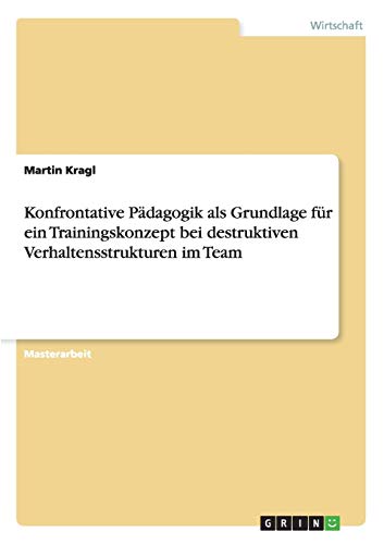 Konfrontative Pädagogik als Grundlage für ein Trainingskonzept bei destruktiven Verhaltensstrukturen im Team