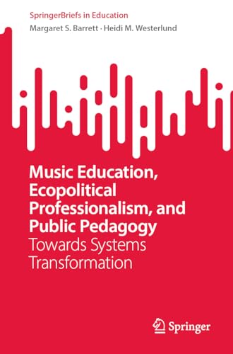 Music Education, Ecopolitical Professionalism, and Public Pedagogy: Towards Systems Transformation (SpringerBriefs in Education)