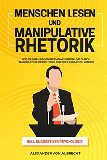 Menschen lesen und Manipulative Rhetorik: Wie Sie Ihren Gegenüber analysieren und durch Manipulation die Richtung der Kommunikation lenken inkl. suggestiver Psychologie