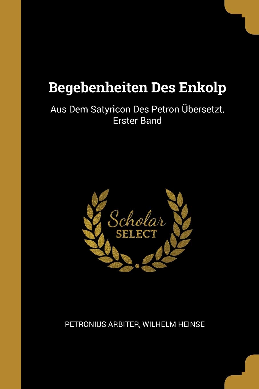 Begebenheiten Des Enkolp: Aus Dem Satyricon Des Petron Übersetzt, Erster Band