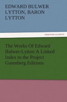 The Works Of Edward Bulwer-Lytton A Linked Index to the Project Gutenberg Editions (TREDITION CLASSICS)