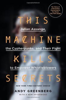 This Machine Kills Secrets: Julian Assange, the Cypherpunks, and Their Fight to Empower Whistleblowers