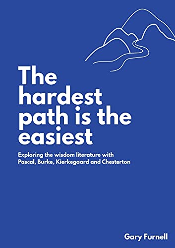 THE HARDEST PATH IS THE EASIEST: EXPLORING THE WISDOM LITERATURE WITH PASCAL, BURKE, KIERKEGAARD AND CHESTERTON