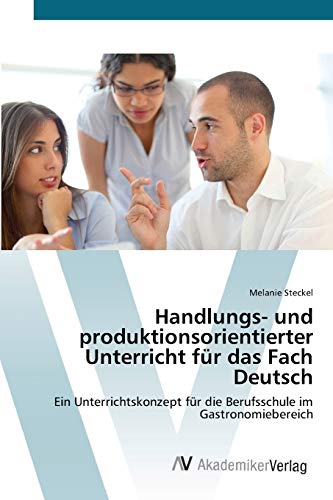 Handlungs- und produktionsorientierter Unterricht für das Fach Deutsch: Ein Unterrichtskonzept für die Berufsschule im Gastronomiebereich