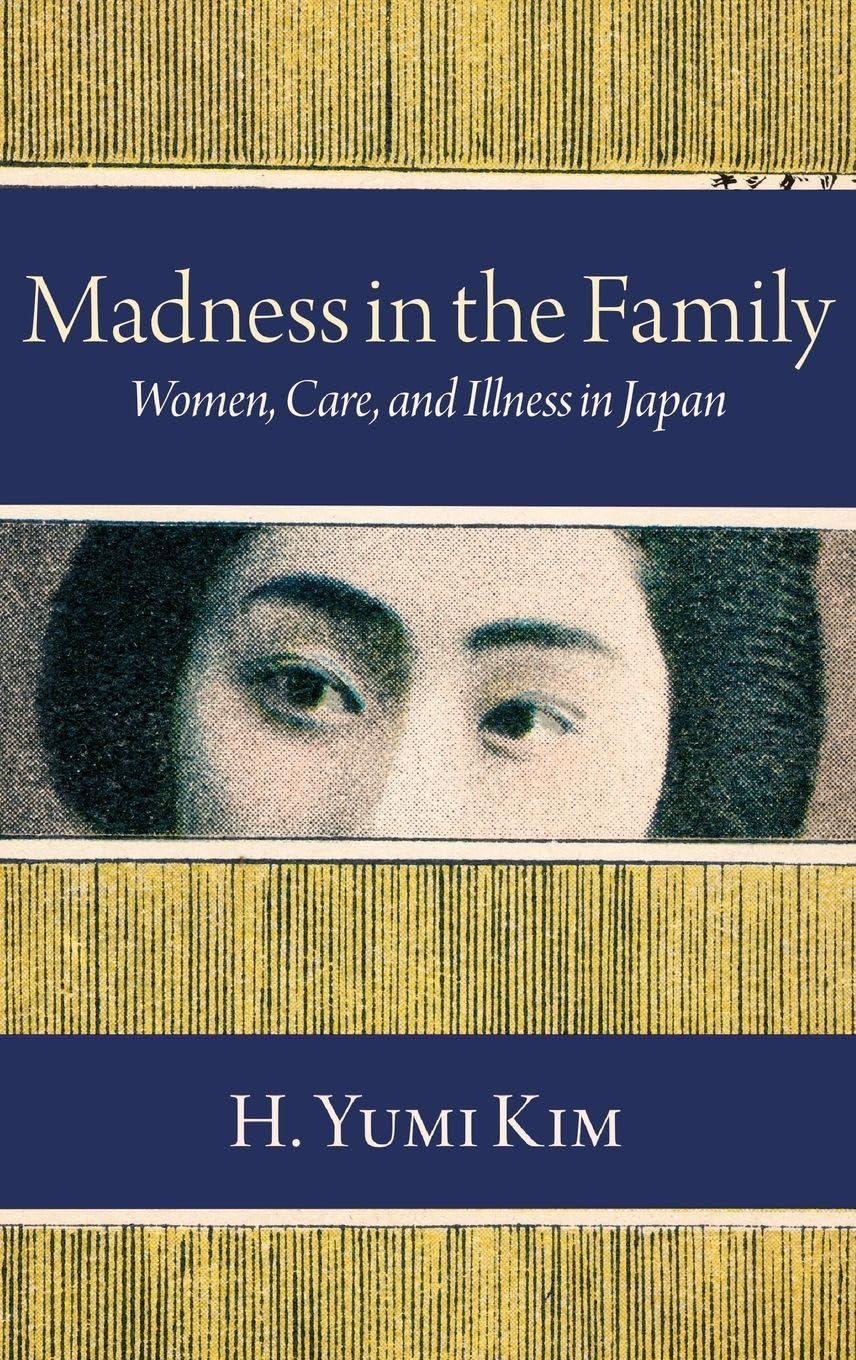 Madness in the Family: Women, Care, and Illness in Japan (Studies of the Weatherhead East Asian Institute, Columbia University)