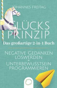 Glücksprinzip - Das großartige 2-in-1 Buch: Negative Gedanken loswerden + Unterbewusstsein programmieren