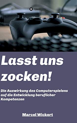 Lasst uns zocken!: Die Auswirkung des Computerspielens auf die Entwicklung beruflicher Kompetenzen