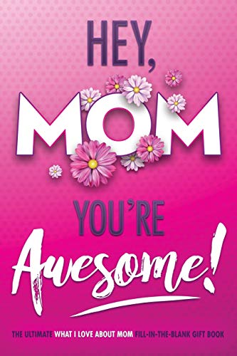 Hey, Mom You're Awesome! The Ultimate What I Love about Mom Fill-In-the-Blank Gift Book: (Things I Love about You Book for Mom | Prompted Fill in Blank I Love You Book) (I Love You Forever, Band 1)