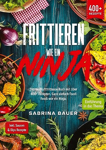 Frittieren wie ein Ninja: Das Heißluftfritteuse Buch mit über 400+ Rezepten. Ganz einfach Foodi Foodi wie ein Ninja