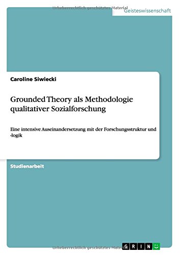 Grounded Theory als Methodologie qualitativer Sozialforschung: Eine intensive Auseinandersetzung mit der Forschungsstruktur und -logik