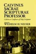 Neuser, Wilhelm H Calvinus Sacrae Scripturae Professor, Calvin As Confessor Of Holy Scripture