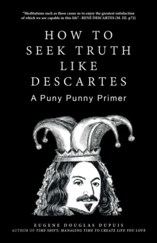 HOW TO SEEK TRUTH LIKE DESCARTES: A Puny Punny Primer