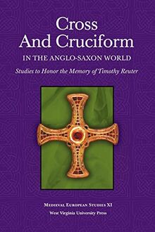 CROSS AND CRUCIFORM IN THE ANGLO-SAXON WORLD: STUDIES TO HONOR THE MEMORY OF TIMOTHY REUTER (West Virginia Medieval European Studies, Band 11)