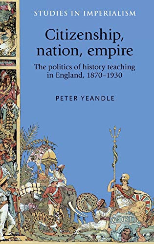 Citizenship, nation, empire: The politics of history teaching in England, 1870-1930 (Studies in Imperialism)