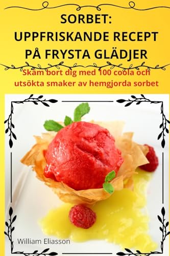 SORBET: UPPFRISKANDE RECEPT PÅ FRYSTA GLÄDJER: ERFRISCHENDE REZEPTE FÜR GEFRORENE KÖSTLICHKEITEN