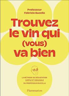 Trouvez le vin qui (vous) va bien : la méthode de dégustation simple et originale du Professeur Fabrizio Bucella