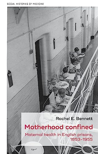 Motherhood confined: Maternal health in English prisons, 1853-1955 (Social Histories of Medicine)