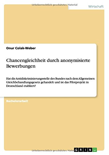 Chancengleichheit durch anonymisierte Bewerbungen: Hat die Antidiskriminierungsstelle des Bundes nach dem Allgemeinen Gleichbehandlungsgesetz ... das Pilotprojekt in Deutschland etabliert?