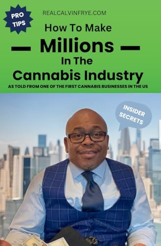 Calvin Frye How To Make Millions In The Cannabis Industry, As Told From One Of The First Cannabis Businesses In The Us, As Told From One Of The First Cannabis
