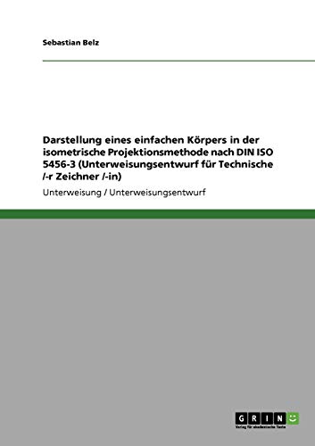Darstellung eines einfachen Körpers in der isometrische Projektionsmethode nach DIN ISO 5456-3 (Unterweisungsentwurf für Technische /-r Zeichner /-in)