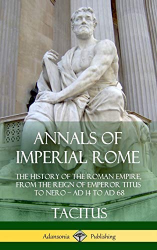 Annals of Imperial Rome: The History of the Roman Empire, From the Reign of Emperor Titus to Nero - AD 14 to AD 68 (Hardcover)