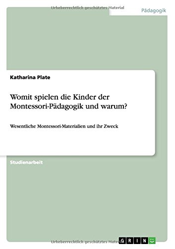 Womit spielen die Kinder der Montessori-Pädagogik und warum?: Wesentliche Montessori-Materialien und ihr Zweck