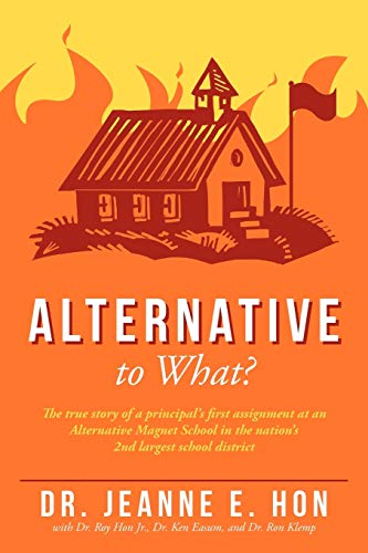 Alternative To What?: The true story of a principal's first assignment at an Alternative Magnet School in the nation's 2nd largest school district