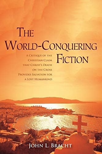 The World-Conquering Fiction: A Critique of the Christian Claim that Christ's Death on the Cross Provides Salvation for a 'Lost' Humankind