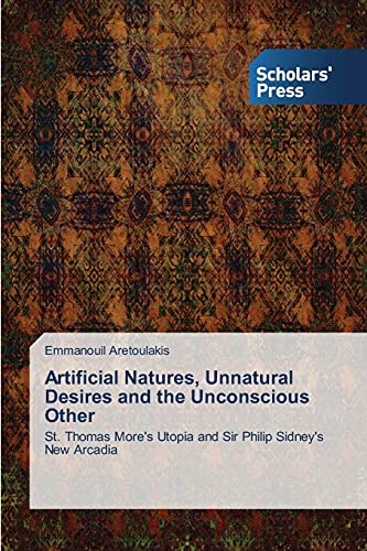 Artificial Natures, Unnatural Desires and the Unconscious Other: St. Thomas More's Utopia and Sir Philip Sidney's New Arcadia