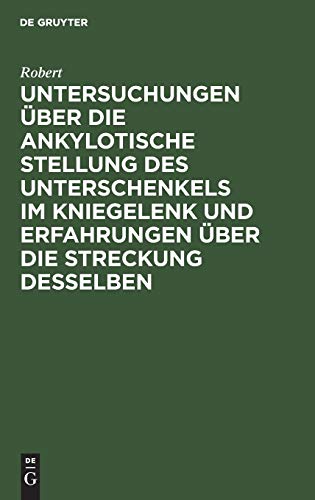 Untersuchungen über die ankylotische Stellung des Unterschenkels im Kniegelenk und Erfahrungen über die Streckung desselben