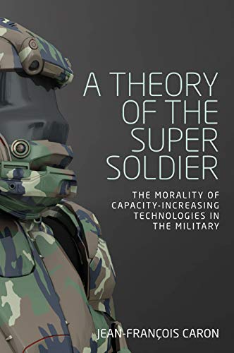theory of the super soldier, A: The morality of capacity-increasing technologies in the military