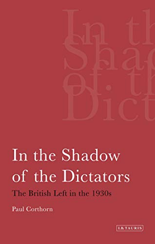 In the Shadow of the Dictators: The British Left in the 1930s (International Library of Political Studies)