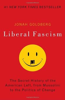 Liberal Fascism: The Secret History of the American Left, From Mussolini to the Politics of Change