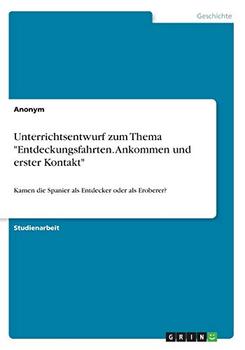 Unterrichtsentwurf zum Thema Entdeckungsfahrten. Ankommen und erster Kontakt: Kamen die Spanier als Entdecker oder als Eroberer?