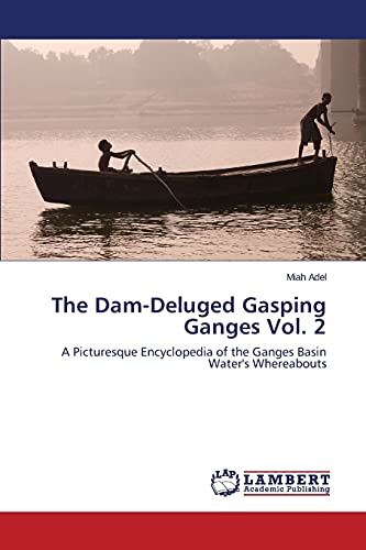 The Dam-Deluged Gasping Ganges Vol. 2: A Picturesque Encyclopedia of the Ganges Basin Water's Whereabouts