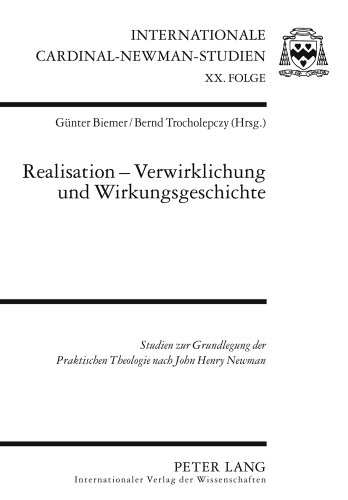 Realisation - Verwirklichung und Wirkungsgeschichte: Studien zur Grundlegung der Praktischen Theologie nach. John Henry Newman (Internationale Cardinal Newman Studien)