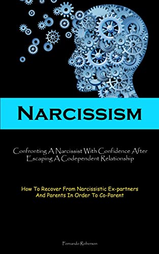 Fernando Roberson Narcissism, Confronting A Narcissist With Confidence After Escaping A Codependent Relationship (How To Recover From Narcissistic Ex-partners And