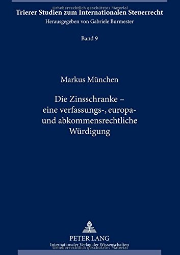 Die Zinsschranke - eine verfassungs-, europa- und abkommensrechtliche Würdigung (Trierer Studien zum Internationalen Steuerrecht)