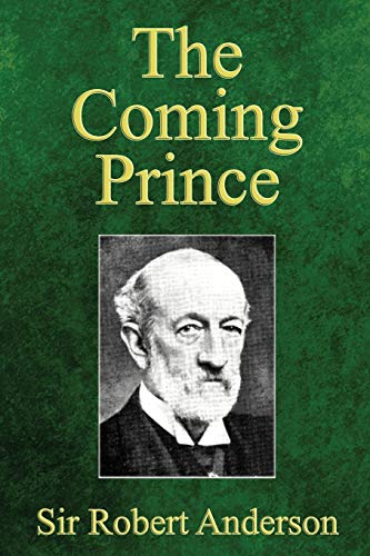 Robert Anderson The Coming Prince, The Marvelous Prophecy Of Daniel's Seventy Weeks Concerning The Antichrist