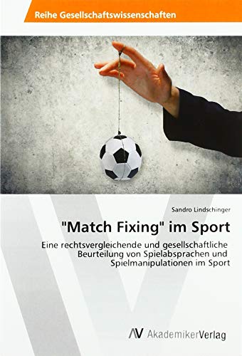 Match Fixing im Sport: Eine rechtsvergleichende und gesellschaftliche Beurteilung von Spielabsprachen und Spielmanipulationen im Sport